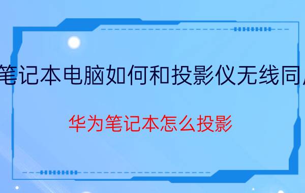 笔记本电脑如何和投影仪无线同屏 华为笔记本怎么投影？